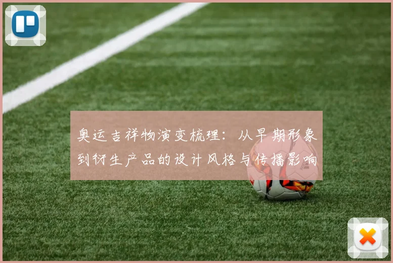 奥运吉祥物演变梳理：从早期形象到衍生产品的设计风格与传播影响