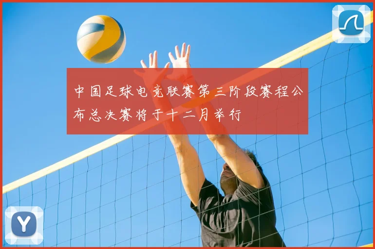 中国足球电竞联赛第三阶段赛程公布总决赛将于十二月举行