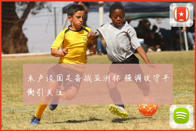 米卢谈国足备战亚洲杯 强调攻守平衡引关注