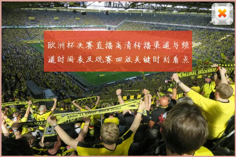 欧洲杯决赛直播高清转播渠道与频道时间表及观赛回放关键时刻看点
