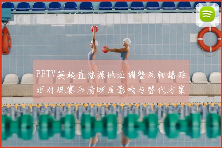PPTV英超直播源地址调整及转播延迟对观赛和清晰度影响与替代方案