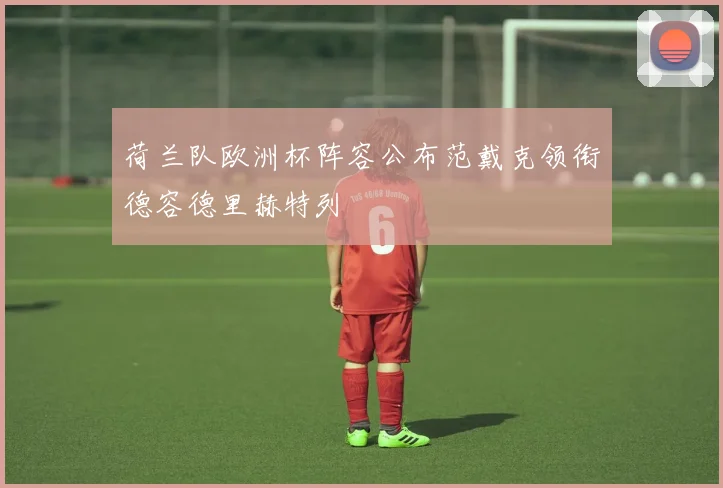 荷兰队欧洲杯阵容公布范戴克领衔德容德里赫特列