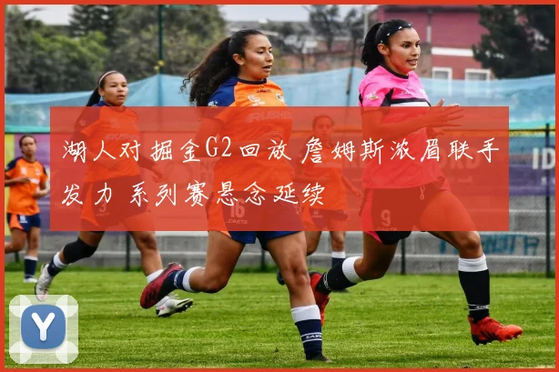 湖人对掘金G2回放 詹姆斯浓眉联手发力 系列赛悬念延续