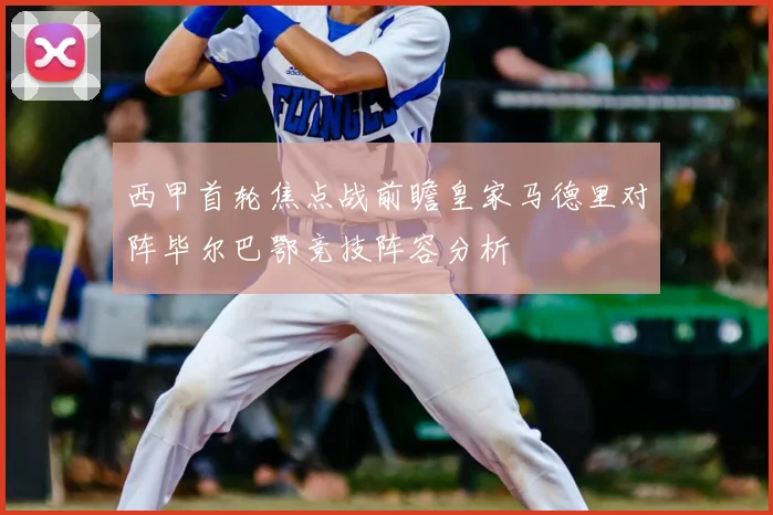 西甲首轮焦点战前瞻皇家马德里对阵毕尔巴鄂竞技阵容分析