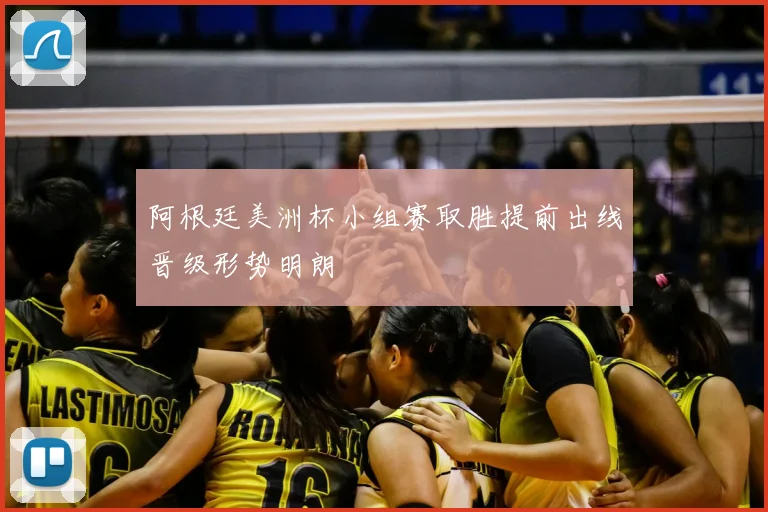 阿根廷美洲杯小组赛取胜提前出线晋级形势明朗