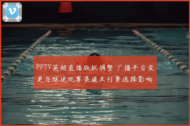 PPTV英超直播版权调整 广播平台变更与球迷观赛渠道及付费选择影响