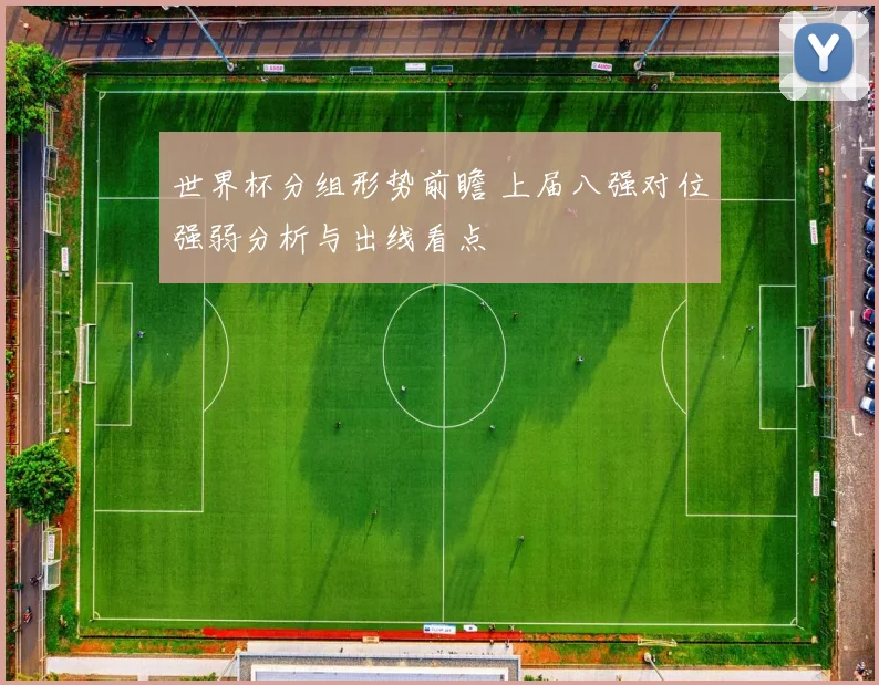 世界杯分组形势前瞻 上届八强对位强弱分析与出线看点