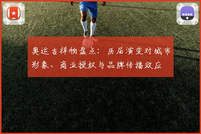 奥运吉祥物盘点：历届演变对城市形象、商业授权与品牌传播效应
