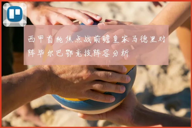 西甲首轮焦点战前瞻皇家马德里对阵毕尔巴鄂竞技阵容分析