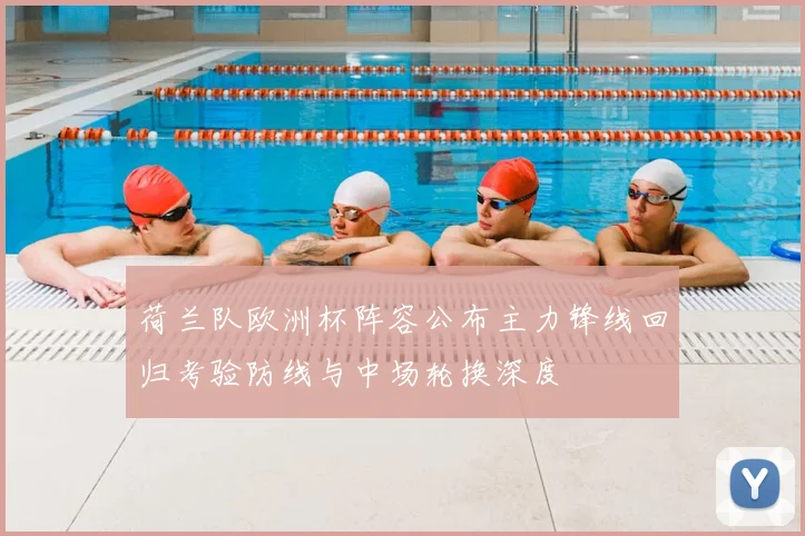 荷兰队欧洲杯阵容公布主力锋线回归考验防线与中场轮换深度