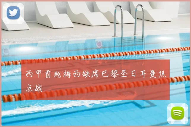 西甲首轮梅西缺席巴黎圣日耳曼焦点战