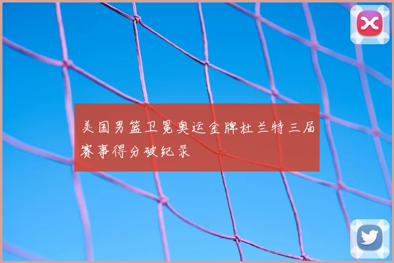 美国男篮卫冕奥运金牌杜兰特三届赛事得分破纪录