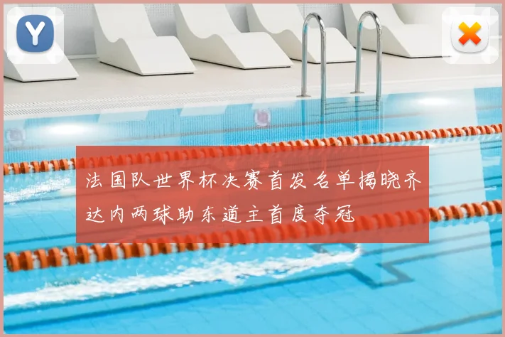 法国队世界杯决赛首发名单揭晓齐达内两球助东道主首度夺冠