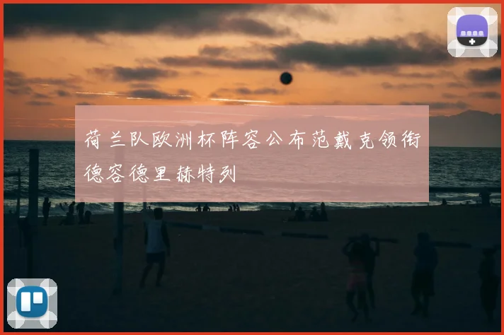荷兰队欧洲杯阵容公布范戴克领衔德容德里赫特列